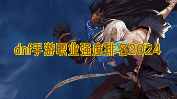 dnf手遊職業強度排名榜單一覽