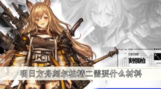 明日方舟刻爾柏精二需要什麽材料一覽