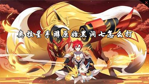 奧拉星手遊原始黑洞七怎麽打詳情