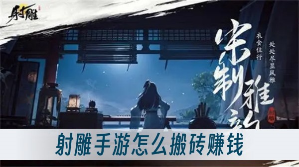 射雕手遊怎麽搬磚賺錢