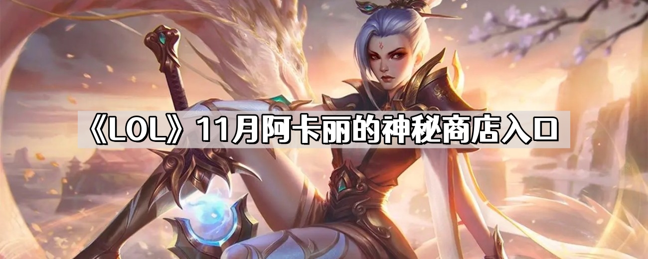 LOL11月阿卡麗的神秘商店在哪裏