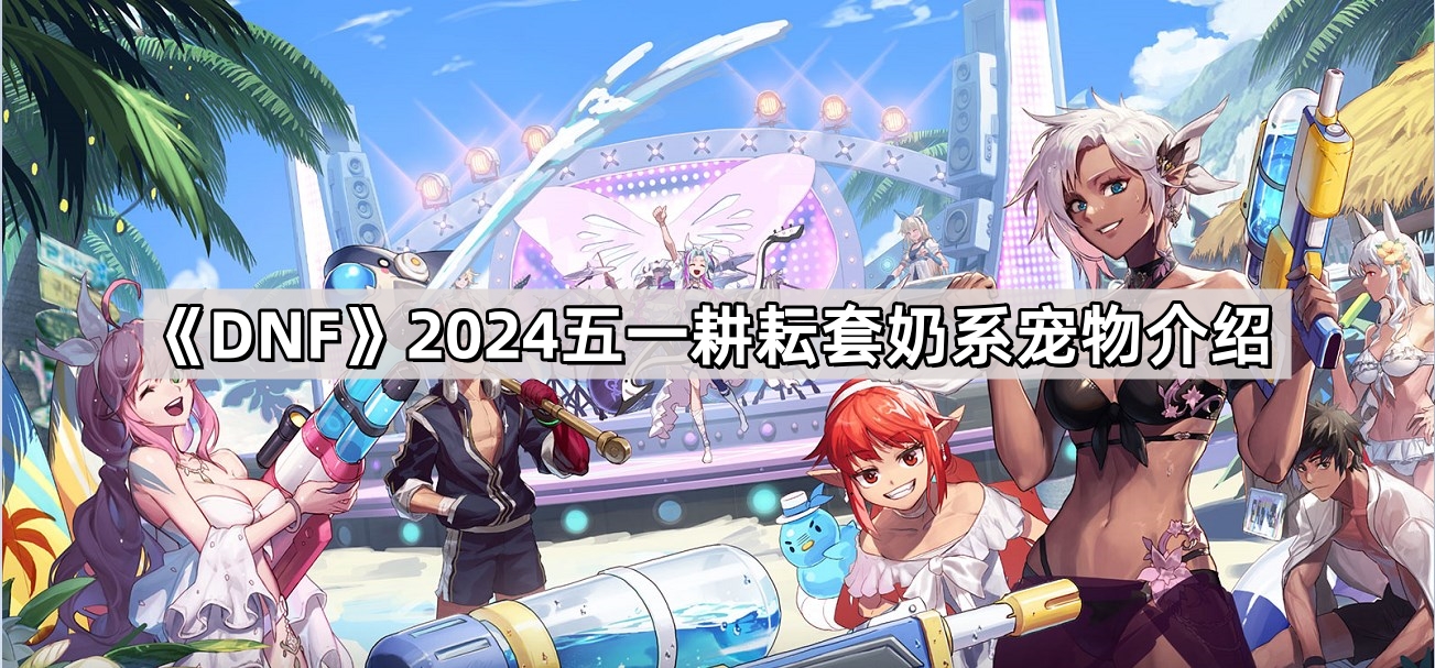 DNF2024五一耕耘套奶系寵物有哪些