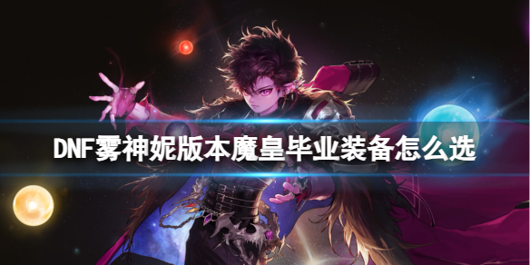 DNF霧神妮版本魔皇畢業裝備選擇一覽