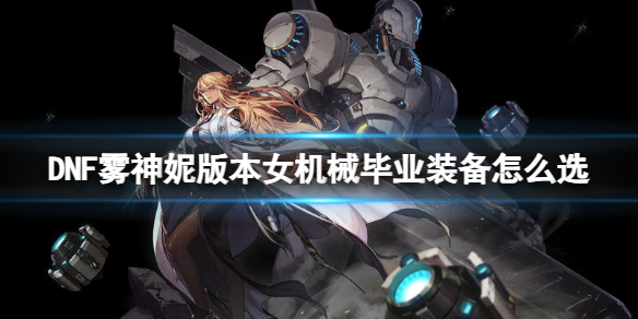 DNF霧神妮版本女機械畢業裝備選擇詳情