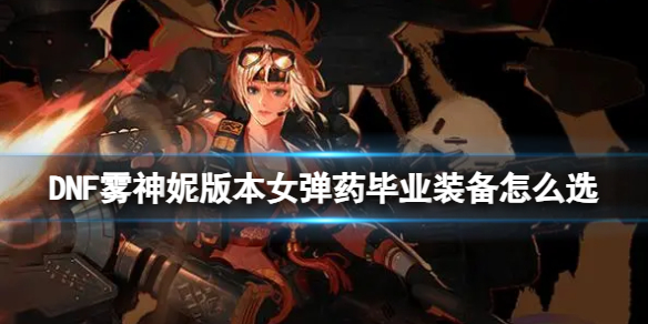 DNF霧神妮版本女彈藥畢業裝備選擇一覽