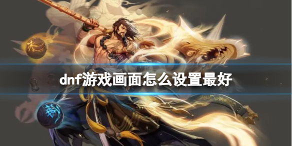dnf遊戲畫面設置的最好方法一覽