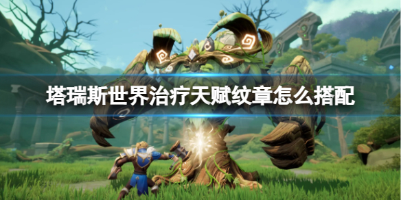 塔瑞斯世界治療天賦紋章怎麽搭配