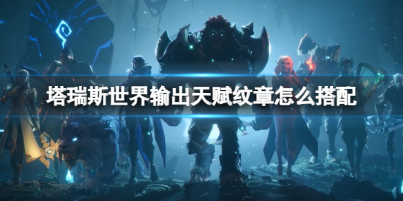 塔瑞斯世界輸出天賦紋章搭配方法一覽