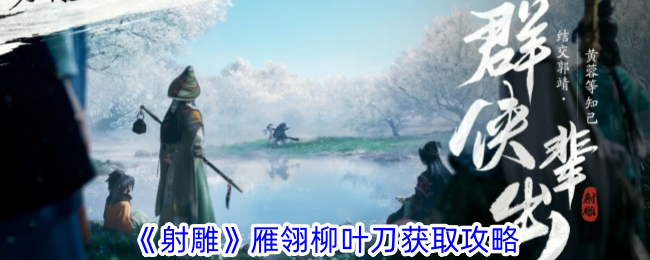 射雕雁翎柳葉刀獲取攻略一覽