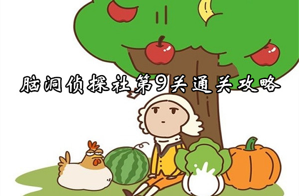 腦洞大大大腦洞偵探社第9關通關一覽