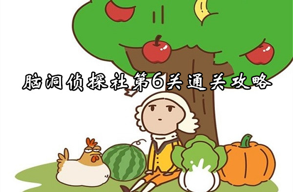 腦洞大大大腦洞偵探社第7關通關一覽