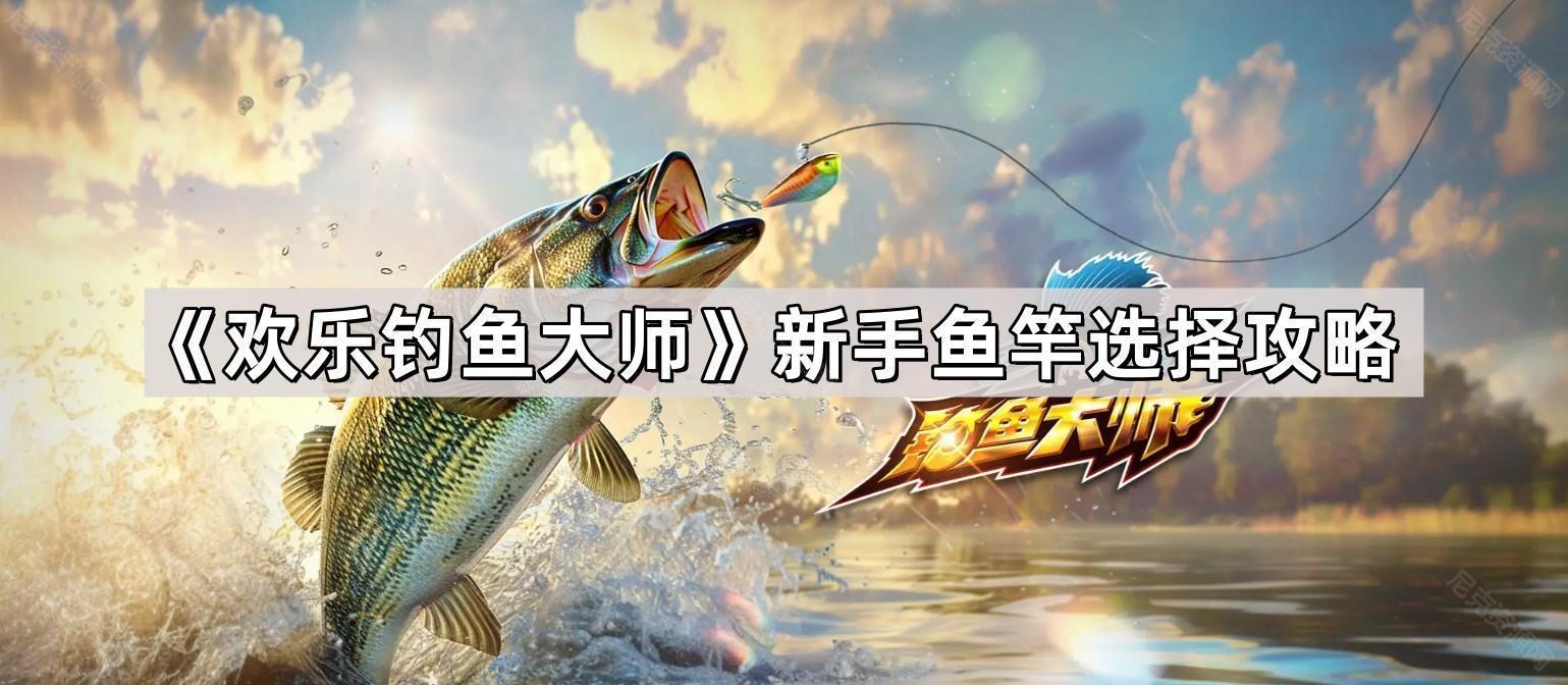 歡樂釣魚大師新手魚竿怎麽選
