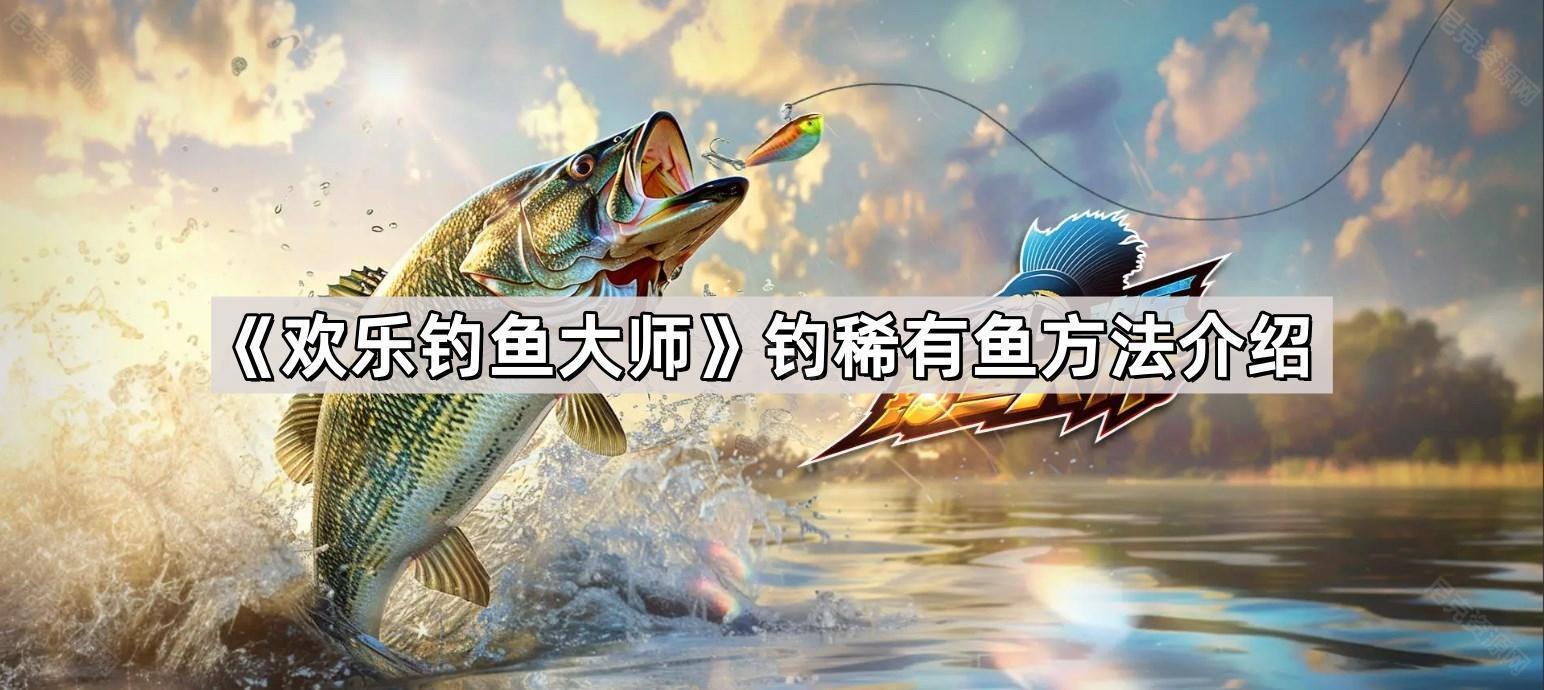 歡樂釣魚大師怎麽釣稀有魚