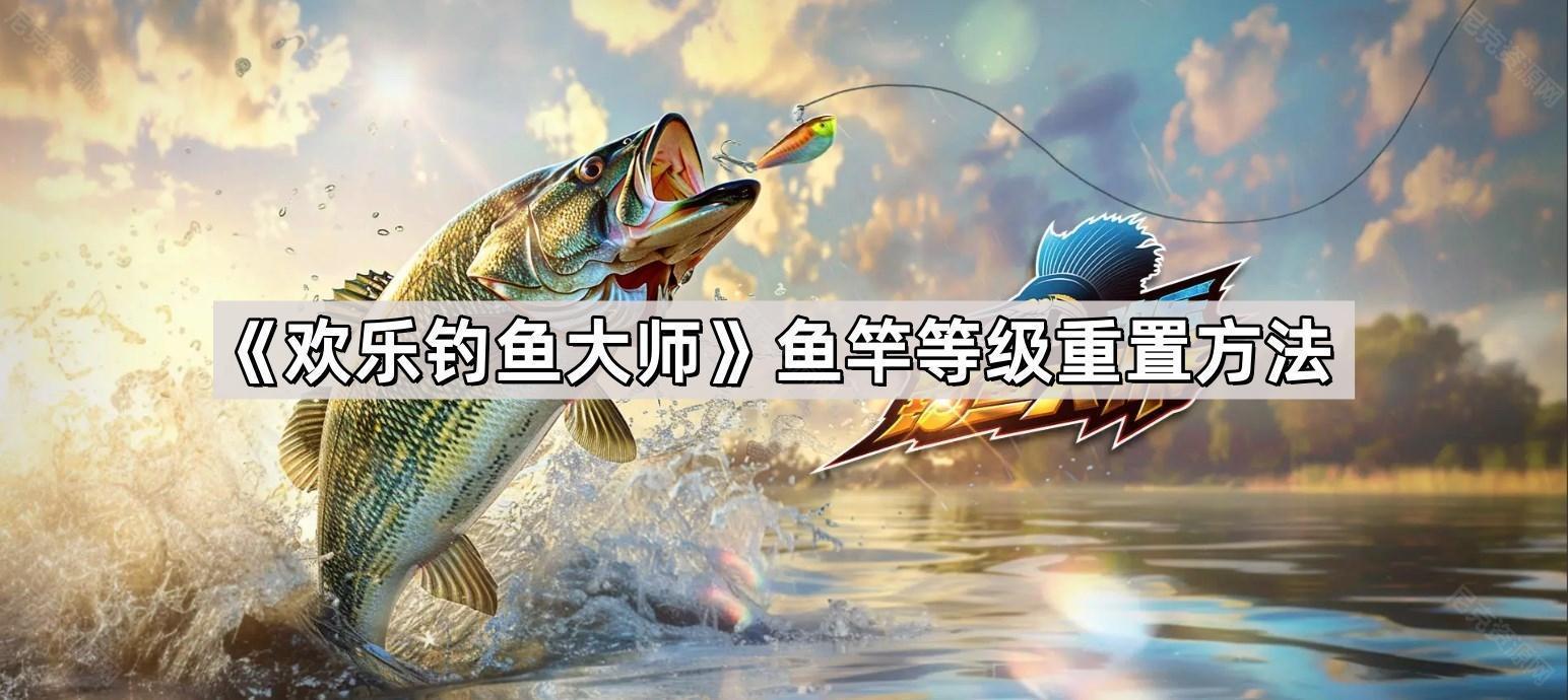 歡樂釣魚大師魚竿怎麽重置