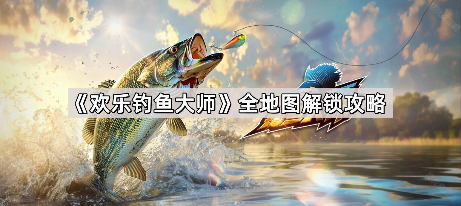 歡樂釣魚大師地圖怎麽解鎖