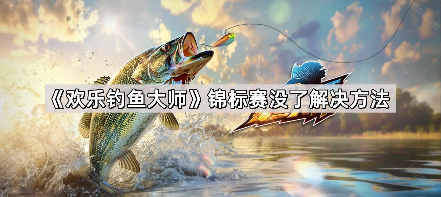 歡樂釣魚大師錦標賽怎麽沒了
