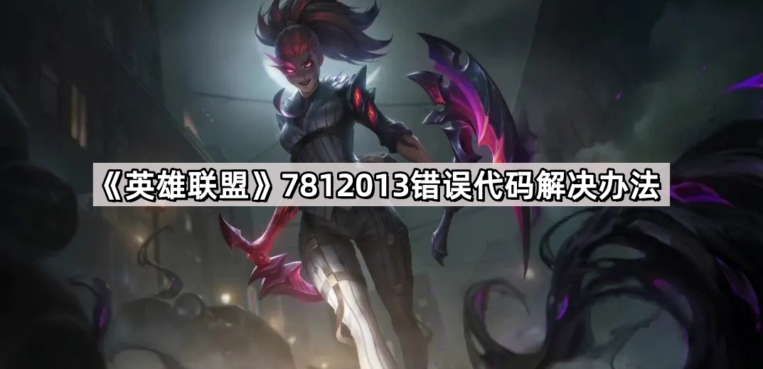 英雄聯盟7812013錯誤代碼怎麽辦