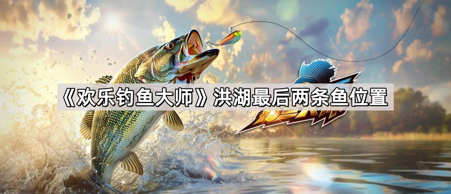 歡樂釣魚大師洪湖最後兩條魚在哪