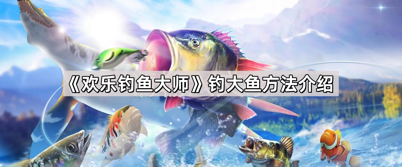 歡樂釣魚大師怎麽釣大魚