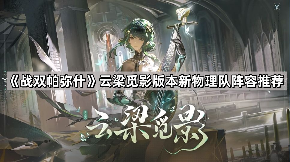 戰雙帕彌什雲梁覓影版本新物理隊怎麽玩