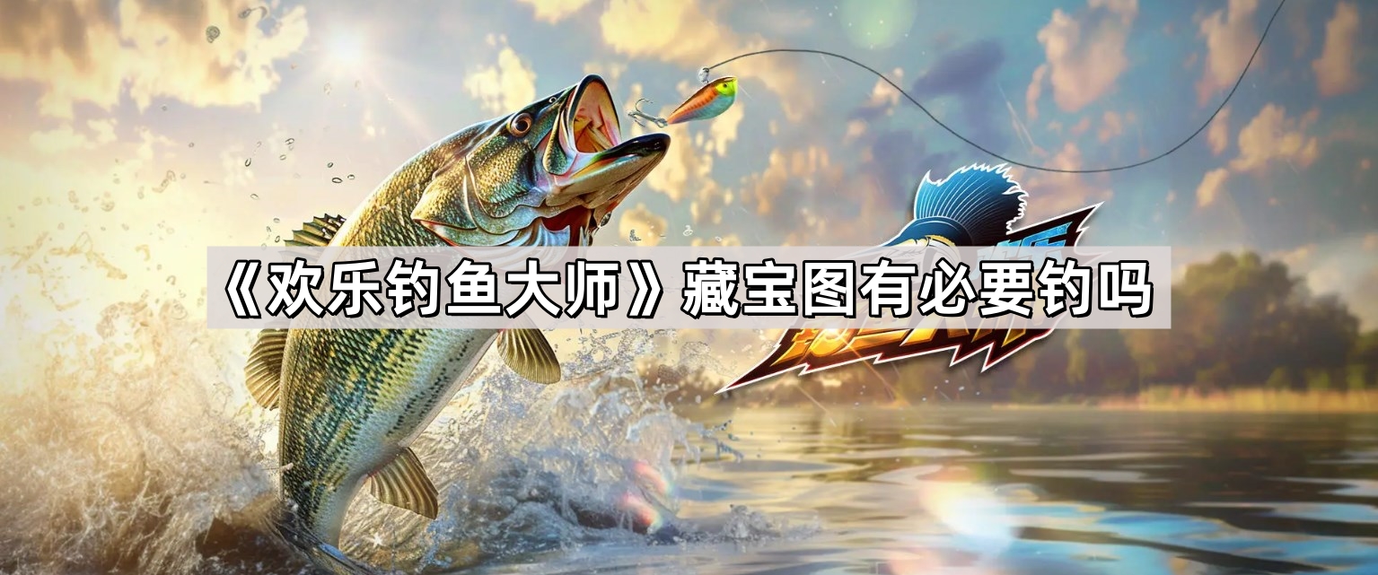歡樂釣魚大師藏寶圖有必要釣嗎