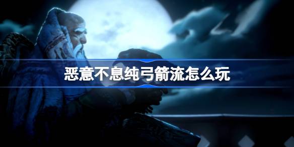 惡意不息純弓箭流玩法攻略詳情