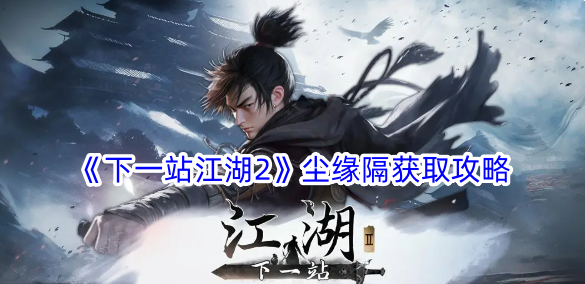 下一站江湖2塵緣隔獲取攻略一覽