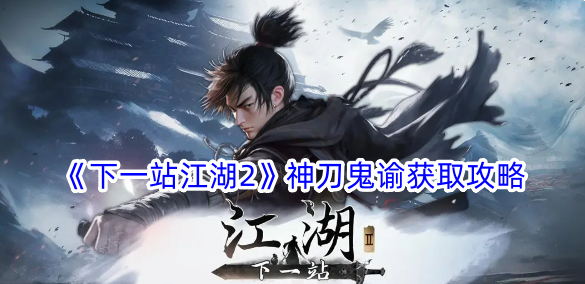 下一站江湖2神刀鬼谕獲取方法詳情