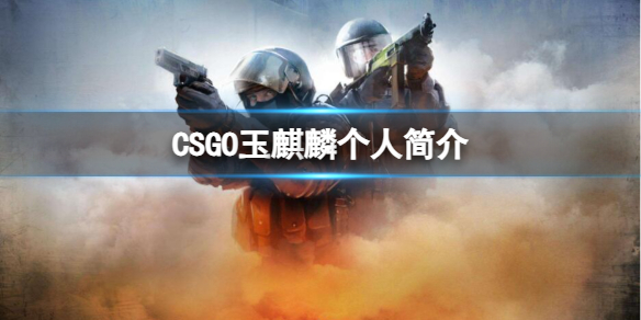 csgo玉麒麟個人簡介一覽