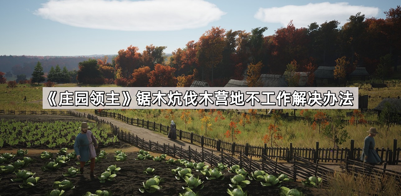 莊園領主鋸木炕伐木營地不工作怎麽解決
