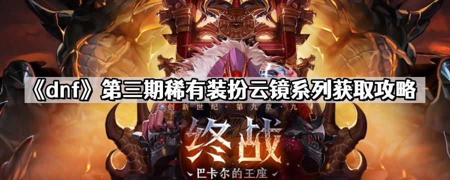 dnf第三期稀有裝扮雲鏡系列怎麽獲取