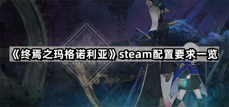 終焉之瑪格諾利亞的steam配置要求是什麽