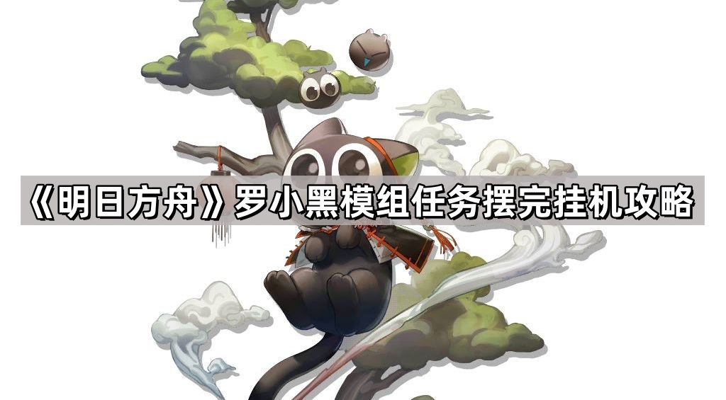 明日方舟羅小黑模組任務怎麽打