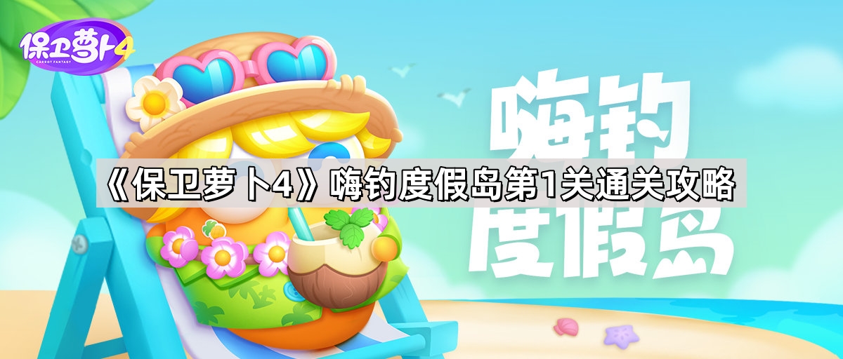 保衛蘿蔔4嗨釣度假島第1關怎麽過