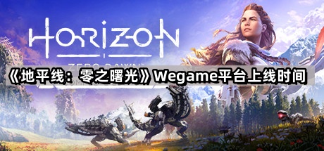 地平線零之曙光多久上線Wegame