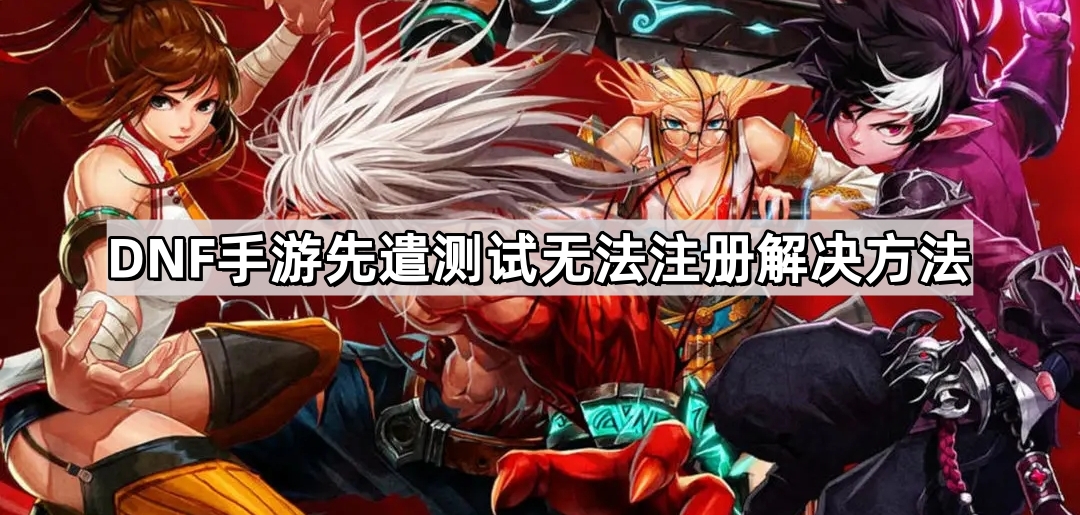 DNF手遊先遣測試注冊不了怎麽回事