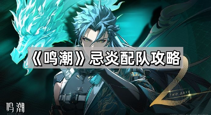 鳴潮忌炎怎麽配隊