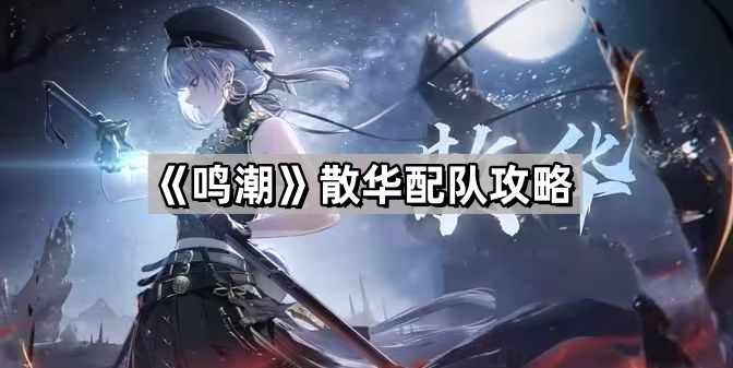 鳴潮散華怎麽配隊