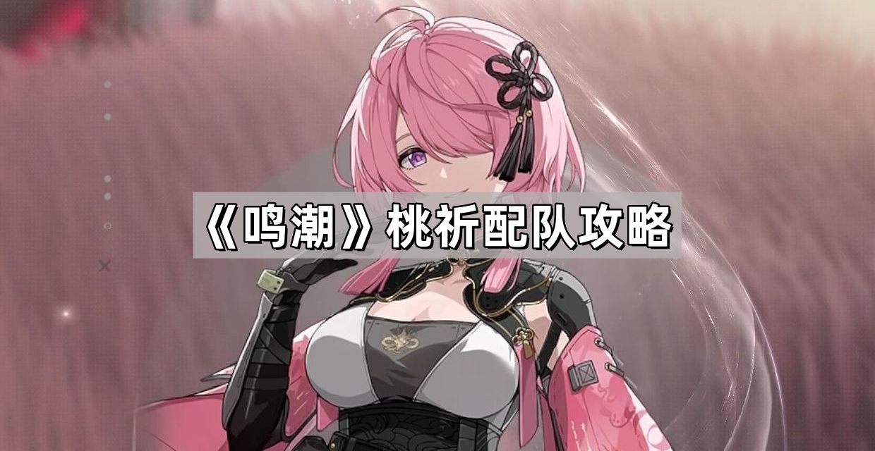 鳴潮桃祈怎麽配隊