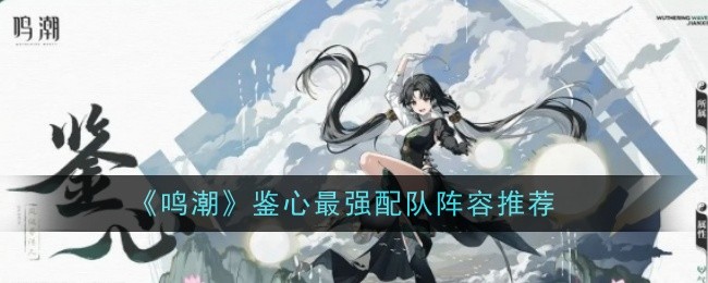 鳴潮鑒心配隊搭配推薦