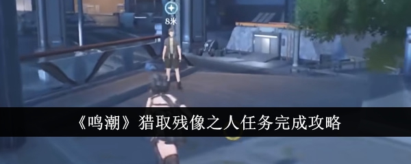 鳴潮獵取殘像之人任務完成方法攻略