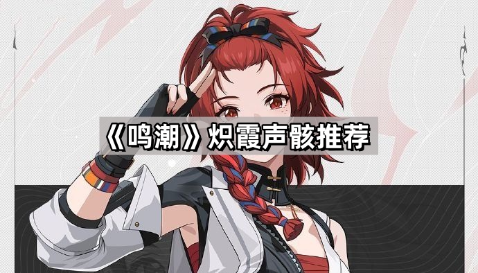 鳴潮熾霞用什麽聲骸