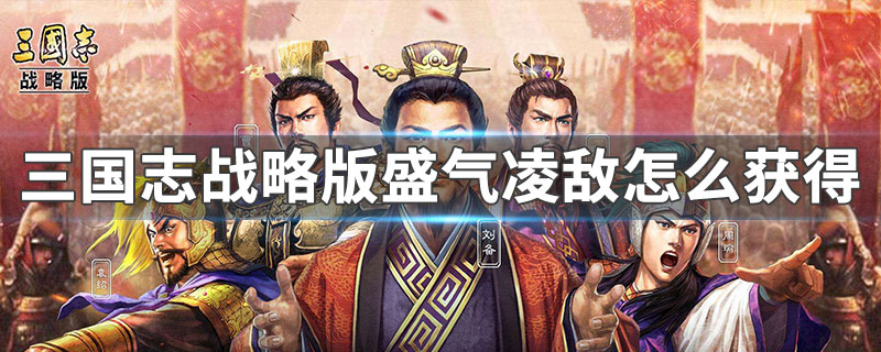 三國志戰略版盛氣淩敵怎麽獲取