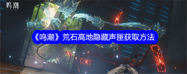 鳴潮荒石高地隱藏聲匣獲取方法