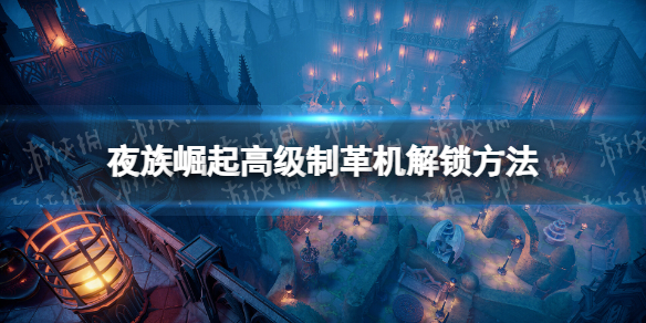 夜族崛起高級制革機解鎖方法介紹
