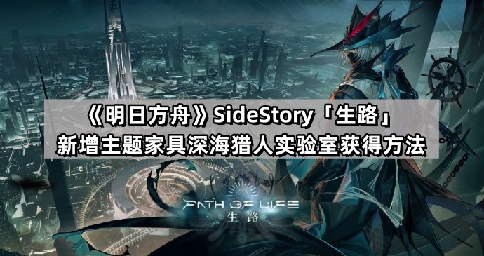 明日方舟深海獵人實驗室主題家具怎麽獲得