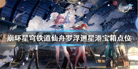 崩壞星穹鐵道仙舟羅浮迴星港寶箱在哪