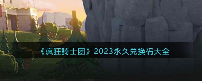 瘋狂騎士團兌換碼大全2023最新