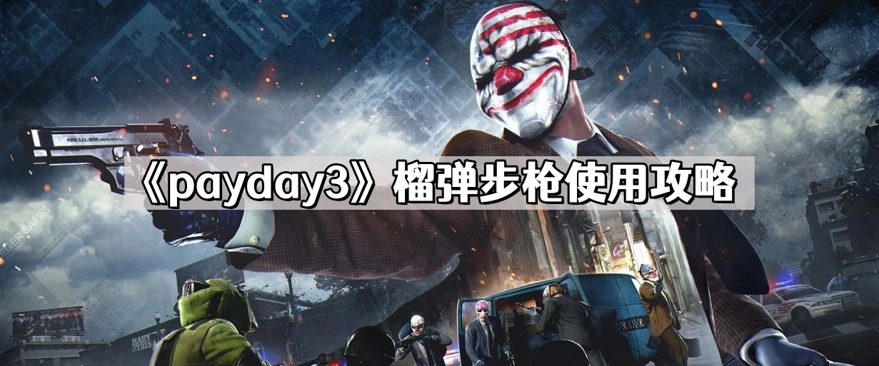 payday3榴彈步槍怎麽用