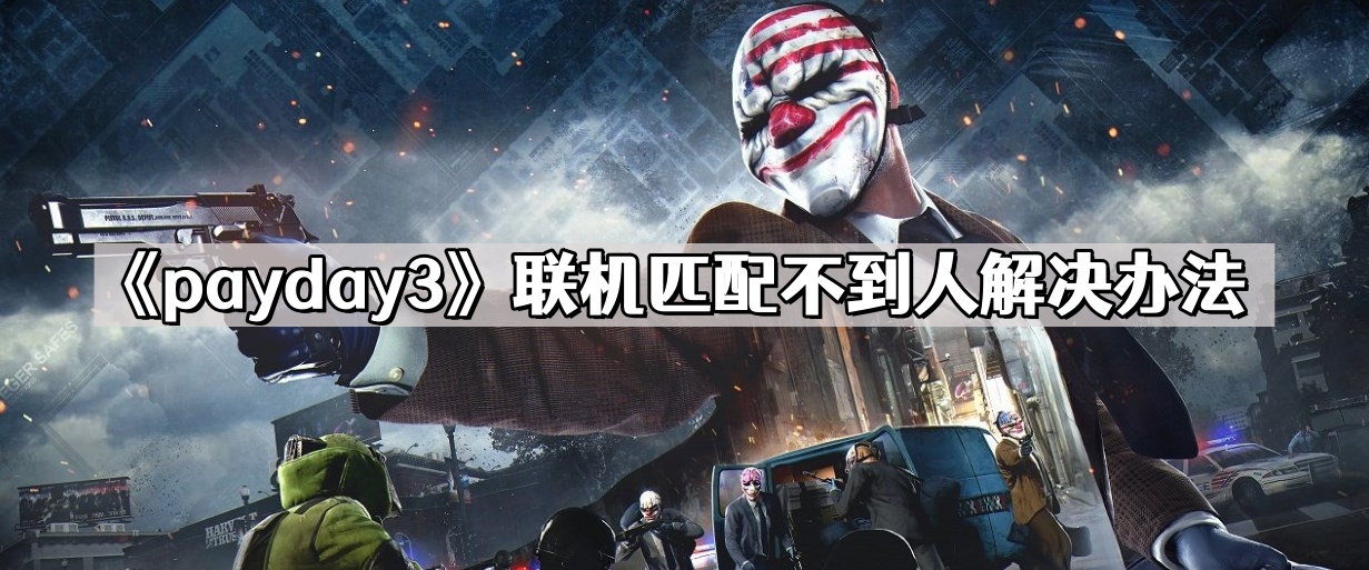 payday3聯機匹配不到人怎麽辦